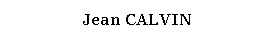 Zone de Texte: Jean CALVIN