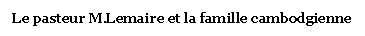 Zone de Texte: Le pasteur M.Lemaire et la famille cambodgienne