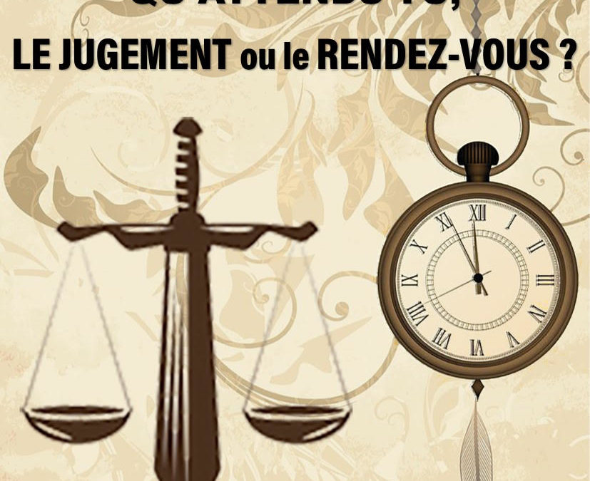 QU’ATTENDS TU, LE JUGEMENT OU LE RENDEZ VOUS ? (Prédication du 16 Mai 2021)